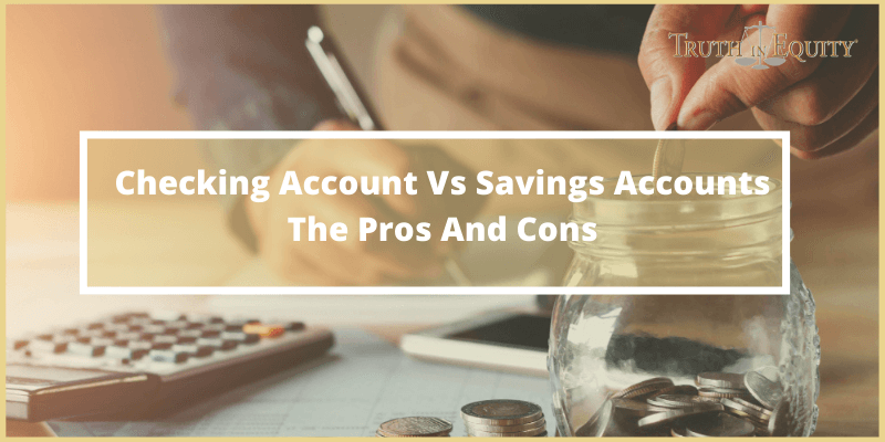 Checking Account Vs Savings Accounts–The Pros And Cons